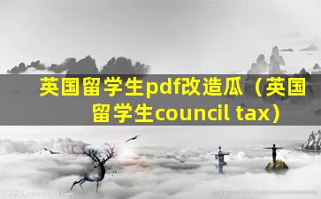 英国留学生pdf改造瓜（英国留学生council tax）